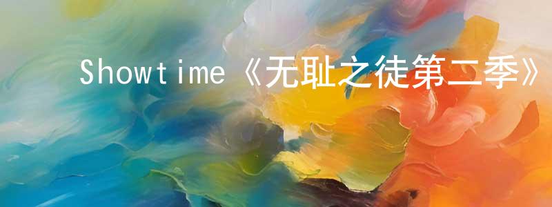 陈白露的动漫综艺大全,Showtime《无耻之徒第二季》迅雷下载/在线观看/百度云-都市/情感-美剧天堂
